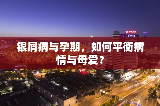 银屑病与孕期，如何平衡病情与母爱？