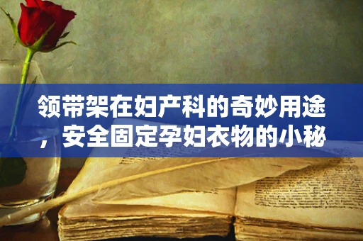 领带架在妇产科的奇妙用途，安全固定孕妇衣物的小秘密