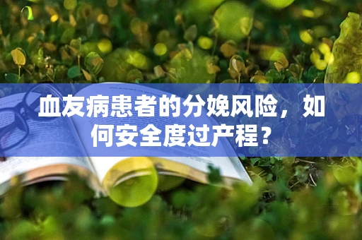 血友病患者的分娩风险，如何安全度过产程？