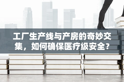 工厂生产线与产房的奇妙交集，如何确保医疗级安全？