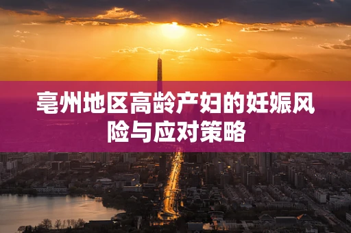 亳州地区高龄产妇的妊娠风险与应对策略