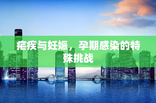 疟疾与妊娠，孕期感染的特殊挑战