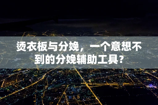 烫衣板与分娩，一个意想不到的分娩辅助工具？