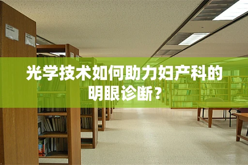 光学技术如何助力妇产科的明眼诊断？