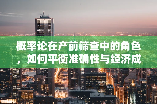概率论在产前筛查中的角色，如何平衡准确性与经济成本？