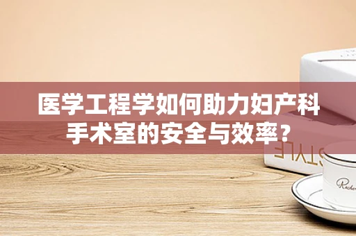 医学工程学如何助力妇产科手术室的安全与效率？