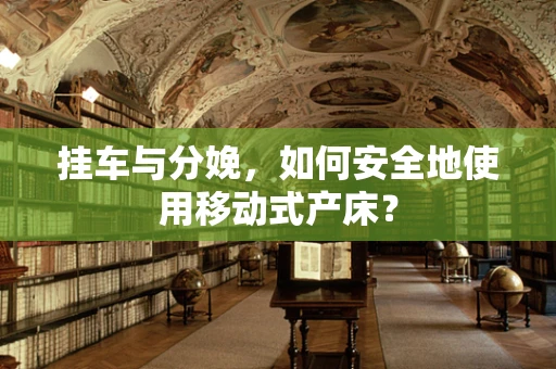 挂车与分娩，如何安全地使用移动式产床？