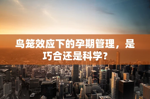 鸟笼效应下的孕期管理，是巧合还是科学？