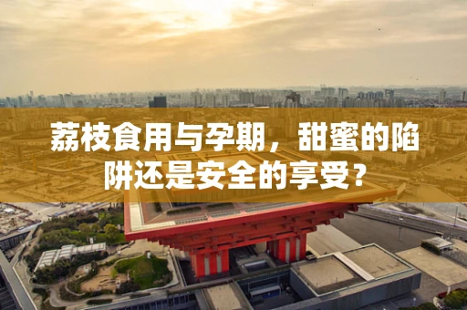 荔枝食用与孕期，甜蜜的陷阱还是安全的享受？