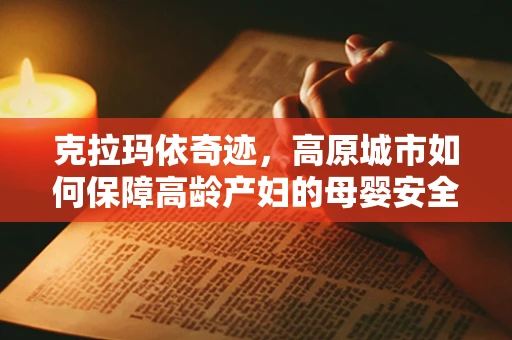 克拉玛依奇迹，高原城市如何保障高龄产妇的母婴安全？