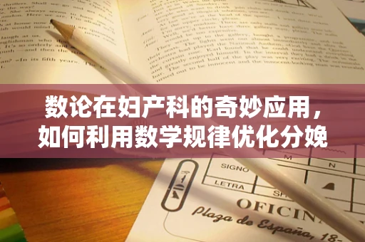 数论在妇产科的奇妙应用，如何利用数学规律优化分娩计划？