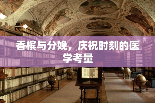 香槟与分娩，庆祝时刻的医学考量