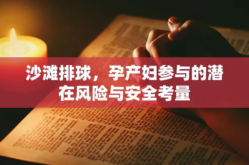 沙滩排球，孕产妇参与的潜在风险与安全考量