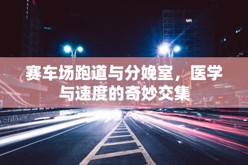 赛车场跑道与分娩室，医学与速度的奇妙交集