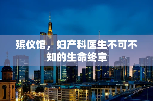殡仪馆，妇产科医生不可不知的生命终章