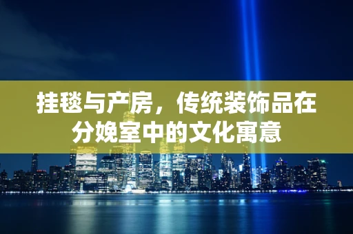挂毯与产房，传统装饰品在分娩室中的文化寓意