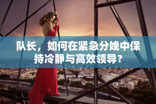 队长，如何在紧急分娩中保持冷静与高效领导？