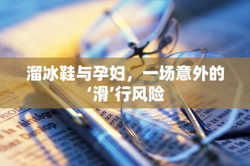 溜冰鞋与孕妇，一场意外的‘滑’行风险