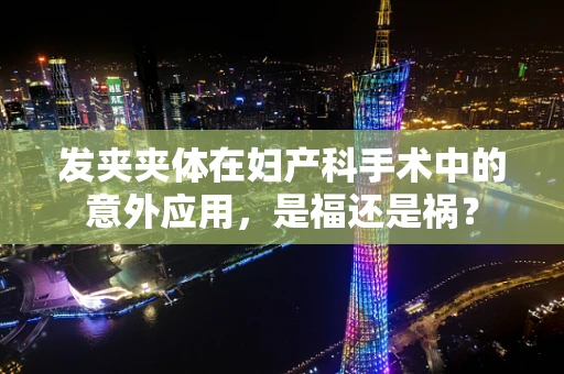 发夹夹体在妇产科手术中的意外应用，是福还是祸？