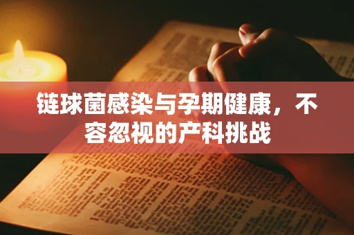 链球菌感染与孕期健康，不容忽视的产科挑战