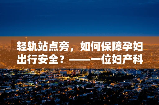 轻轨站点旁，如何保障孕妇出行安全？——一位妇产科医生的视角
