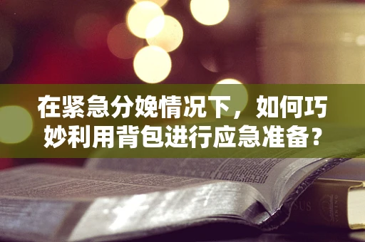 在紧急分娩情况下，如何巧妙利用背包进行应急准备？