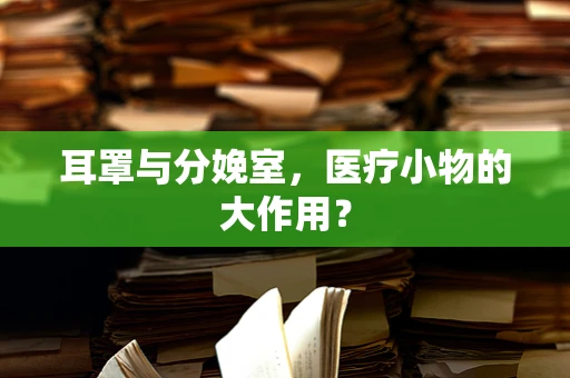 耳罩与分娩室，医疗小物的大作用？
