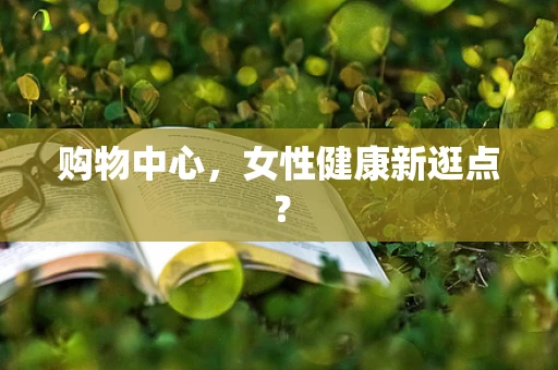 购物中心，女性健康新逛点？