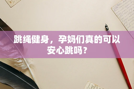 跳绳健身，孕妈们真的可以安心跳吗？