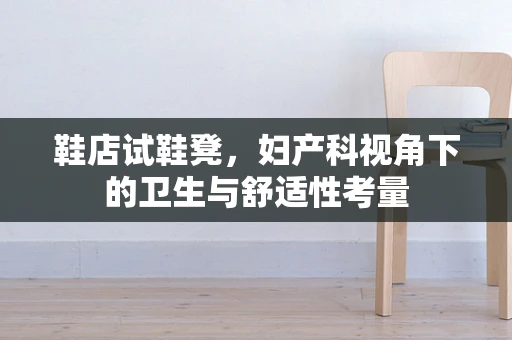 鞋店试鞋凳，妇产科视角下的卫生与舒适性考量