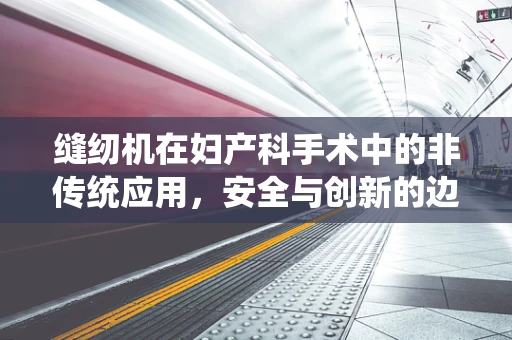 缝纫机在妇产科手术中的非传统应用，安全与创新的边界