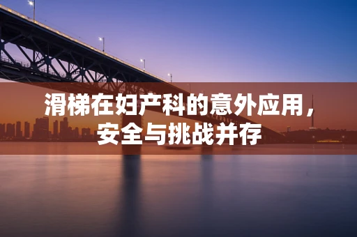滑梯在妇产科的意外应用，安全与挑战并存