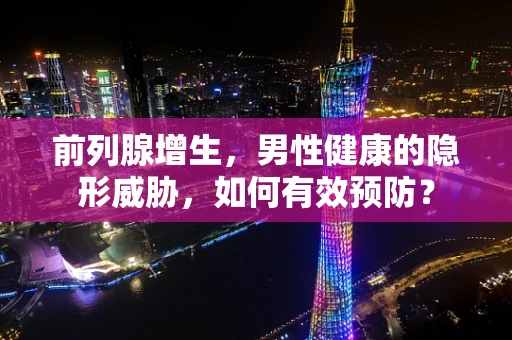 前列腺增生，男性健康的隐形威胁，如何有效预防？