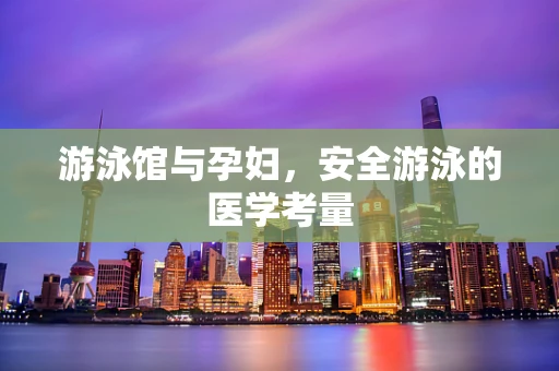 游泳馆与孕妇，安全游泳的医学考量