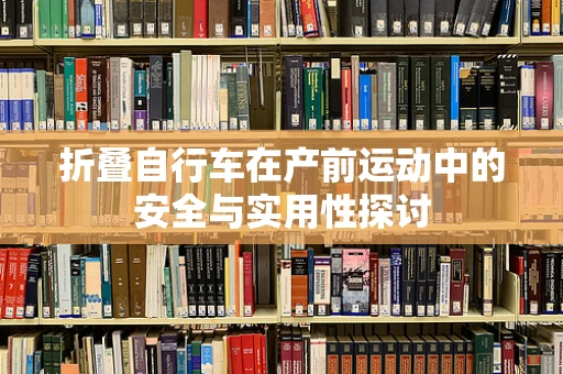 折叠自行车在产前运动中的安全与实用性探讨
