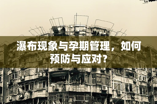 瀑布现象与孕期管理，如何预防与应对？