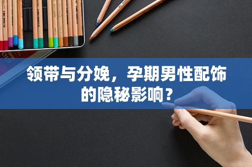 领带与分娩，孕期男性配饰的隐秘影响？
