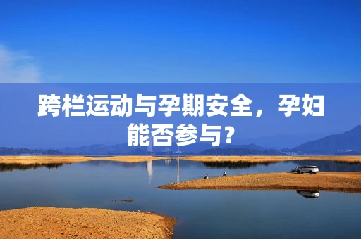 跨栏运动与孕期安全，孕妇能否参与？