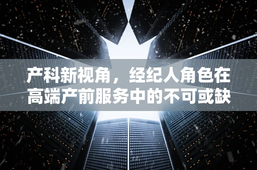 产科新视角，经纪人角色在高端产前服务中的不可或缺性？