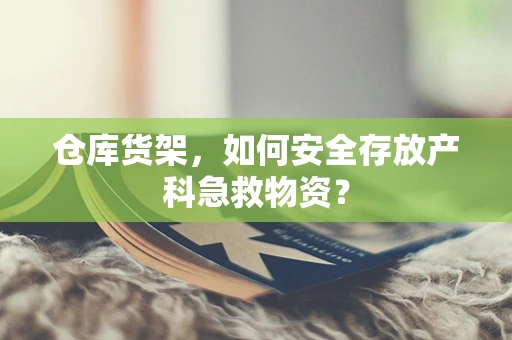 仓库货架，如何安全存放产科急救物资？