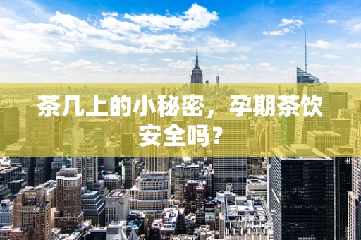 茶几上的小秘密，孕期茶饮安全吗？
