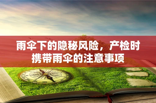 雨伞下的隐秘风险，产检时携带雨伞的注意事项