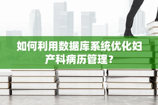 如何利用数据库系统优化妇产科病历管理？
