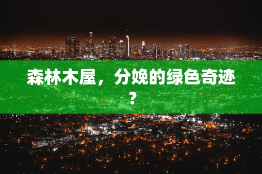 森林木屋，分娩的绿色奇迹？