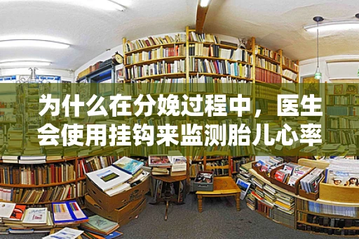 为什么在分娩过程中，医生会使用挂钩来监测胎儿心率？