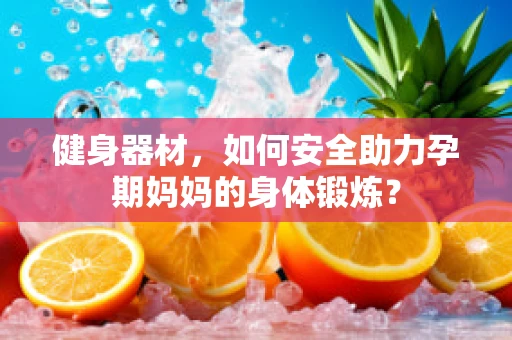 健身器材，如何安全助力孕期妈妈的身体锻炼？
