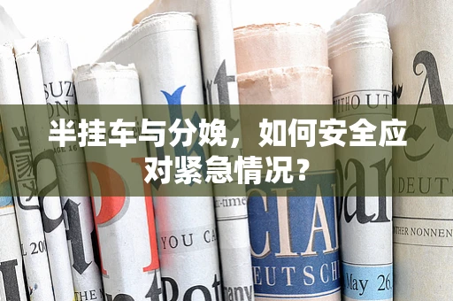 半挂车与分娩，如何安全应对紧急情况？
