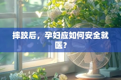摔跤后，孕妇应如何安全就医？