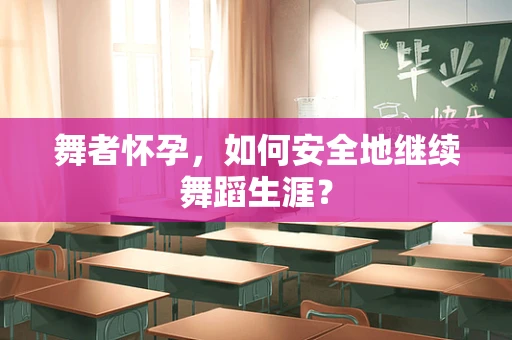 舞者怀孕，如何安全地继续舞蹈生涯？