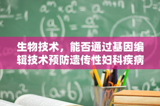 生物技术，能否通过基因编辑技术预防遗传性妇科疾病？